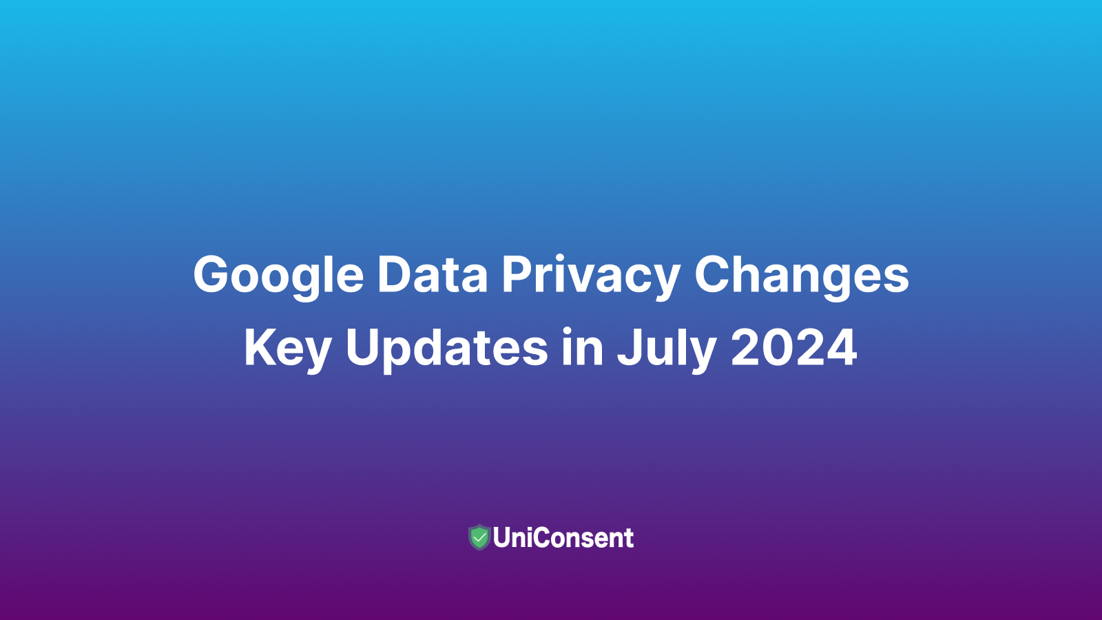 Google Data Privacy Changes: Key Updates in July 2024 Google Data Privacy Changes: Key Updates in July 2024