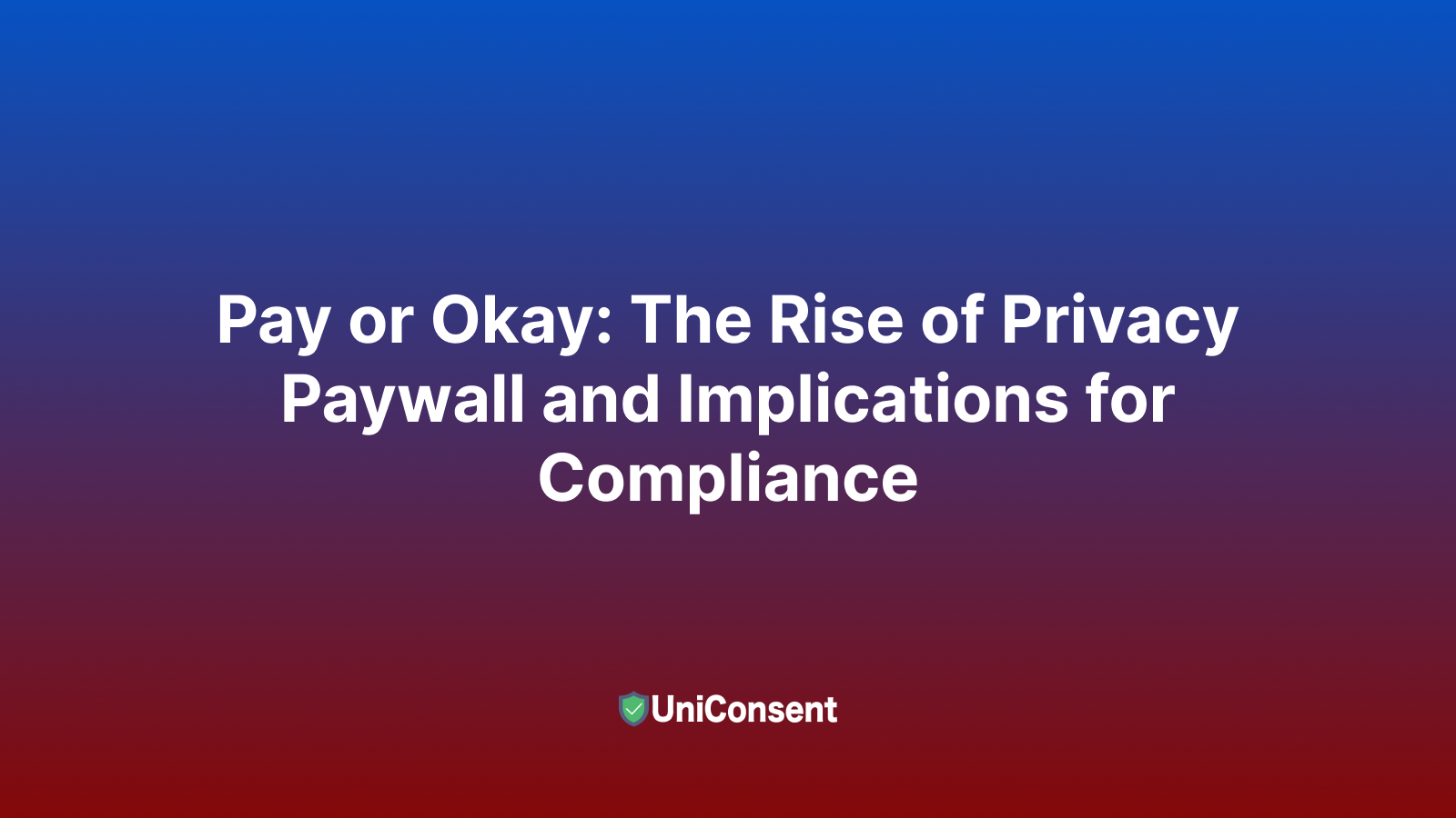 Pay or Okay: The Rise of Privacy Paywall and Implications for Compliance Pay or Okay: The Rise of Privacy Paywall and Implications for Compliance