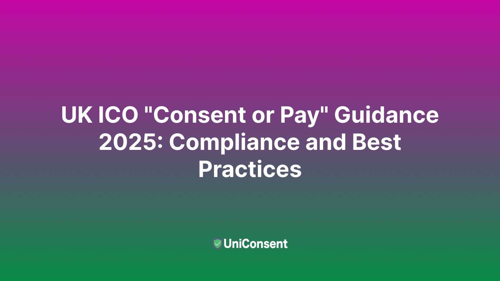 UK ICO Consent or Pay Guidance 2025: Compliance and Best Practices UK ICO "Consent or Pay" Guidance 2025: Compliance and Best Practices
