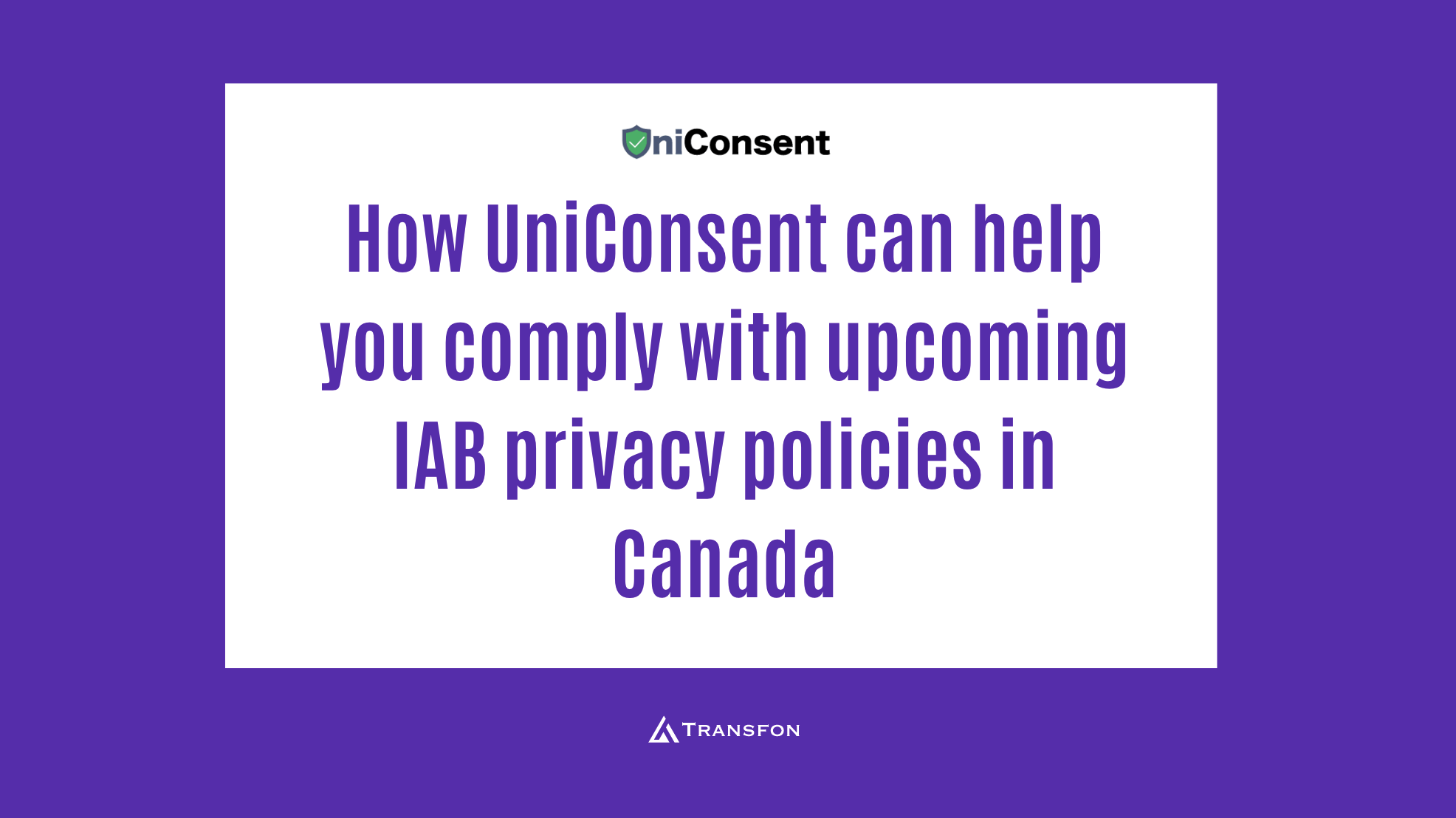How UniConsent can help you comply with upcoming IAB privacy policies in Canada How UniConsent can help you comply with upcoming IAB privacy policies in Canada