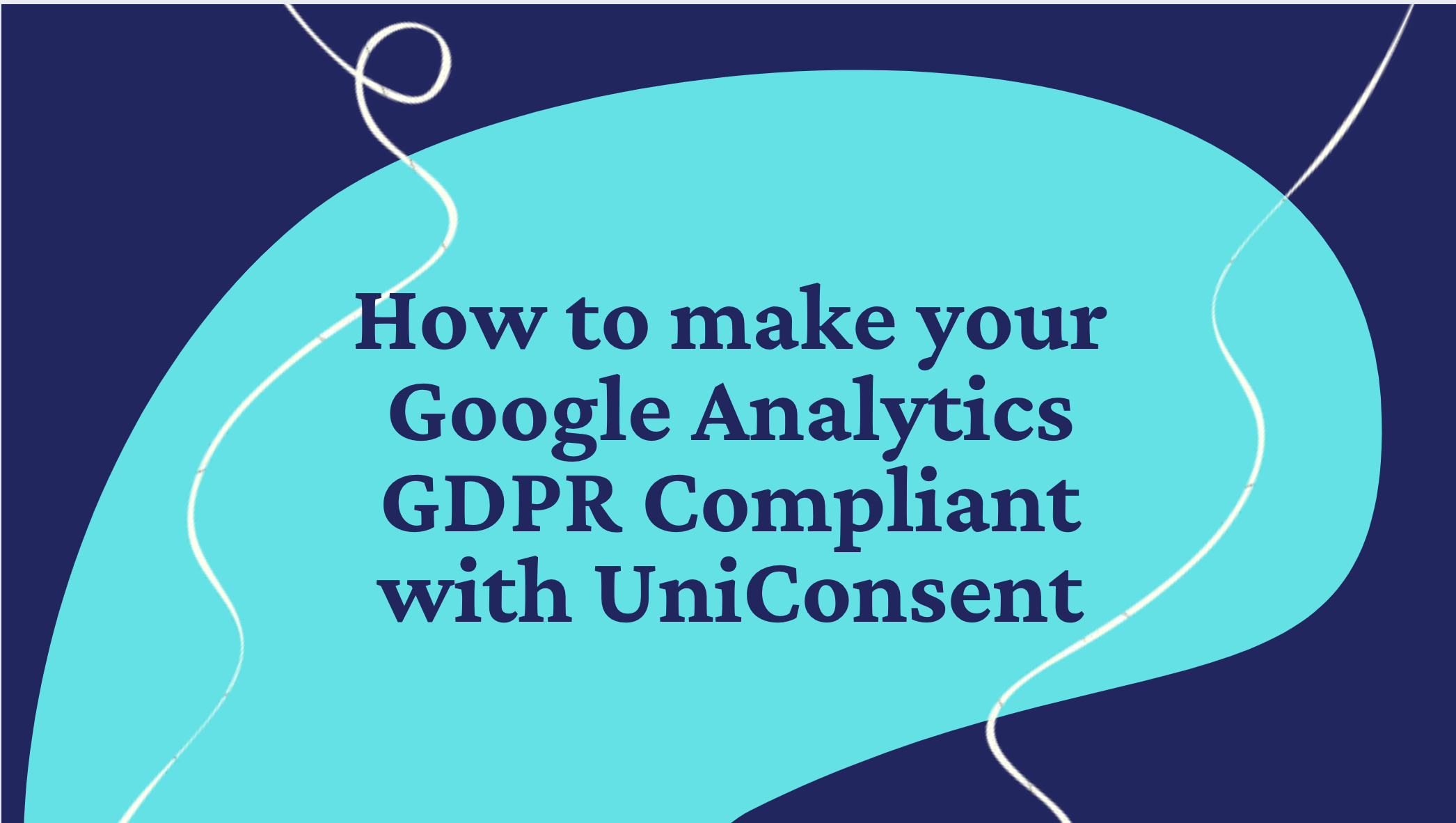 How to make your Google Analytics GDPR Compliant with UniConsent How to make your Google Analytics GDPR Compliant with UniConsent