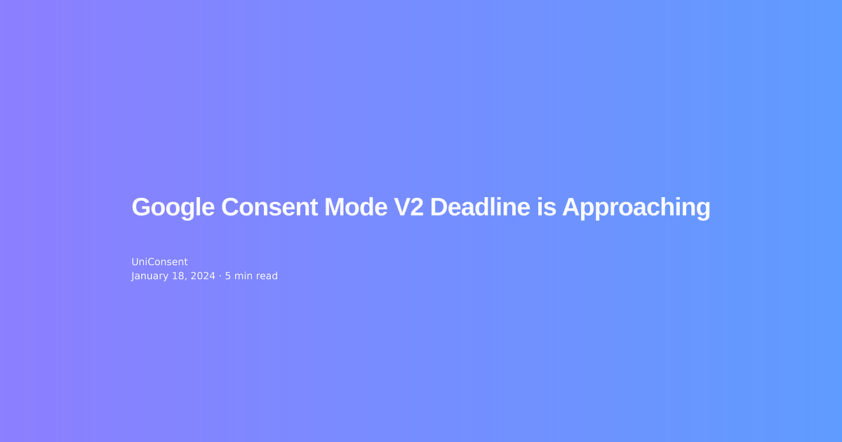 Google Consent Mode V2 Deadline is Approaching Google Consent Mode V2 Deadline is Approaching