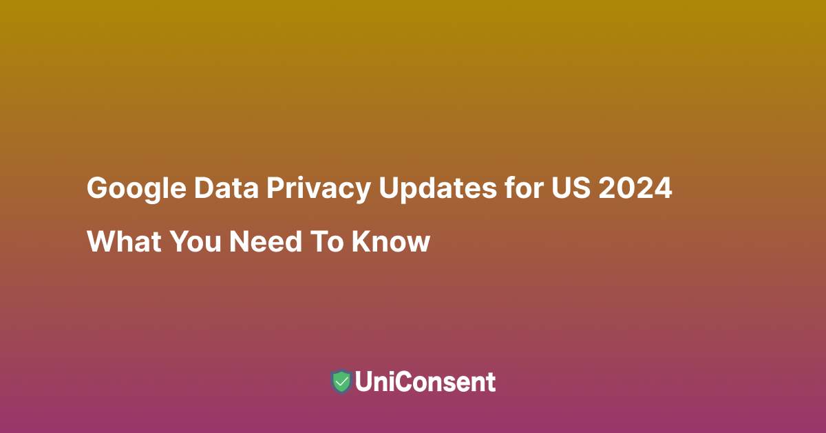 Google Data Privacy Updates for US 2024: What You Need to Know Google Data Privacy Updates for US 2024: What You Need to Know