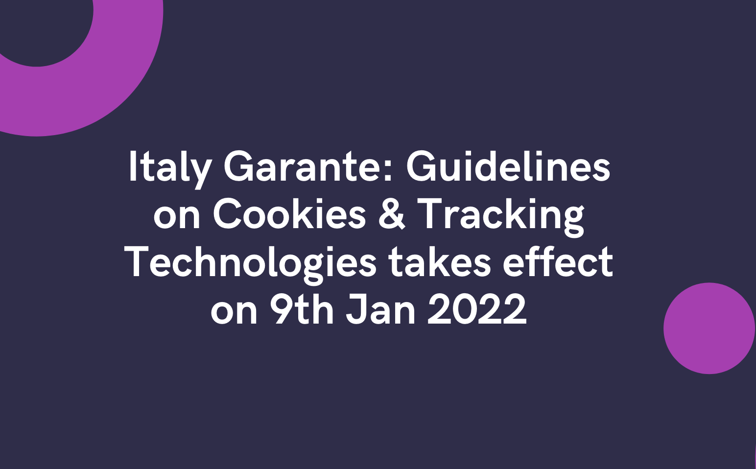 Italy Garante: Guidelines on Cookies & Tracking Technologies takes effect on 9th Jan 2022 Italy Garante: Guidelines on Cookies & Tracking Technologies takes effect on 9th Jan 2022